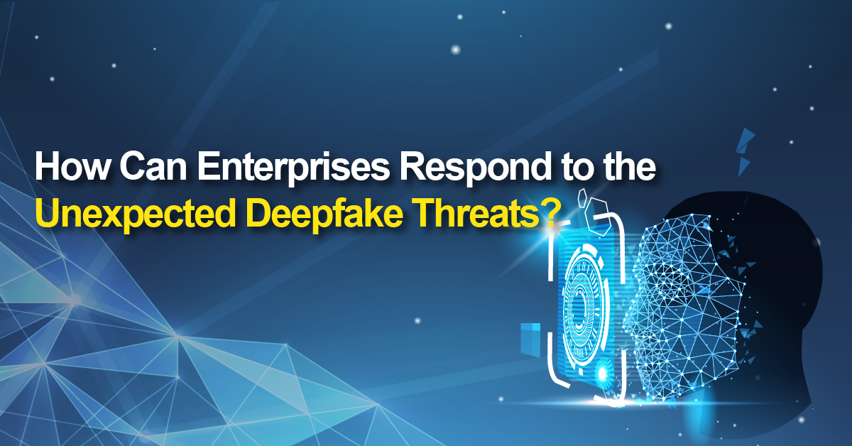 How Can Enterprises Respond to the Unexpected Deepfake Threats?